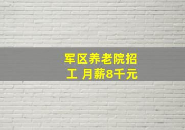 军区养老院招工 月薪8千元